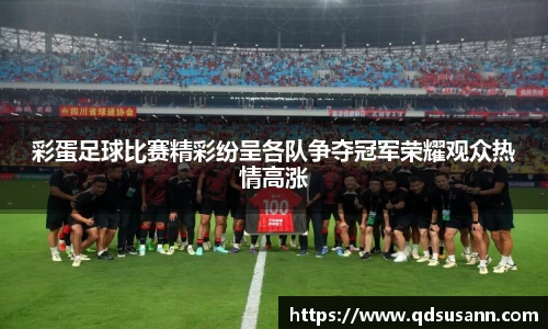 彩蛋足球比赛精彩纷呈各队争夺冠军荣耀观众热情高涨