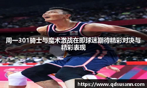 周一301骑士与魔术激战在即球迷期待精彩对决与精彩表现