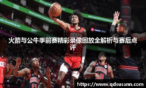 火箭与公牛季前赛精彩录像回放全解析与赛后点评