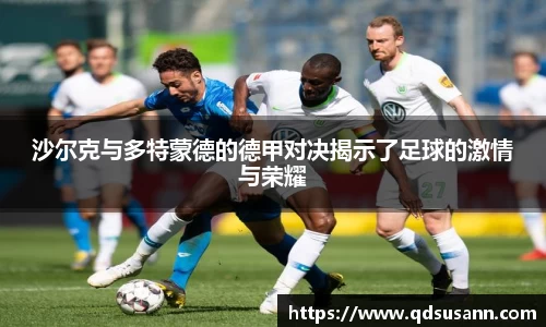 沙尔克与多特蒙德的德甲对决揭示了足球的激情与荣耀