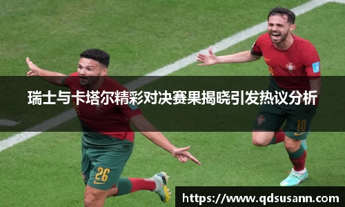 瑞士与卡塔尔精彩对决赛果揭晓引发热议分析