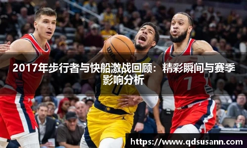2017年步行者与快船激战回顾：精彩瞬间与赛季影响分析