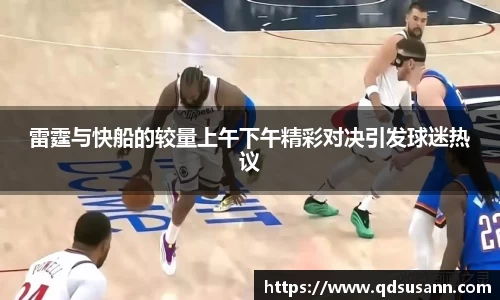 雷霆与快船的较量上午下午精彩对决引发球迷热议