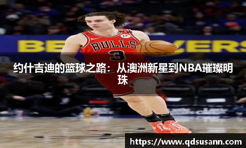 约什吉迪的篮球之路：从澳洲新星到NBA璀璨明珠