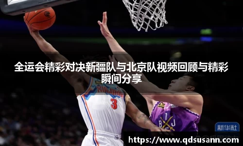 全运会精彩对决新疆队与北京队视频回顾与精彩瞬间分享