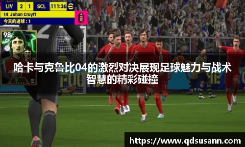 哈卡与克鲁比04的激烈对决展现足球魅力与战术智慧的精彩碰撞