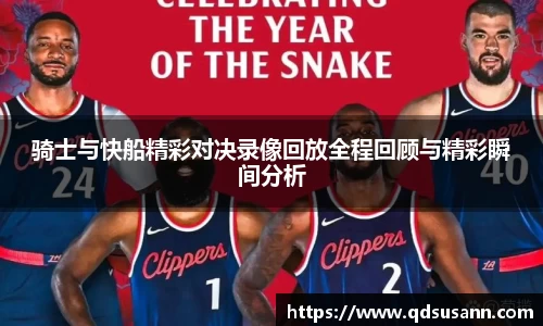 骑士与快船精彩对决录像回放全程回顾与精彩瞬间分析
