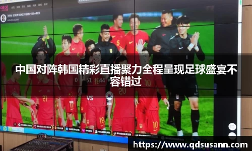 中国对阵韩国精彩直播聚力全程呈现足球盛宴不容错过