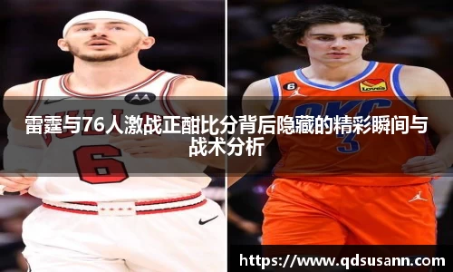 雷霆与76人激战正酣比分背后隐藏的精彩瞬间与战术分析