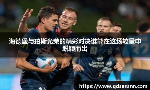 海德堡与珀斯光荣的精彩对决谁能在这场较量中脱颖而出