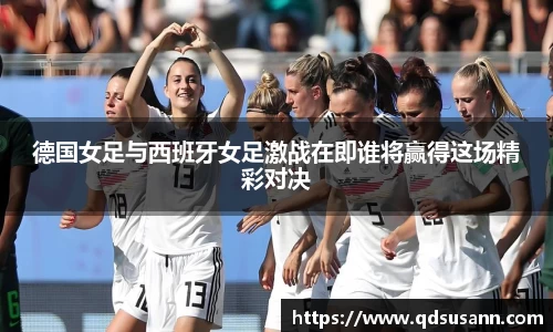 德国女足与西班牙女足激战在即谁将赢得这场精彩对决