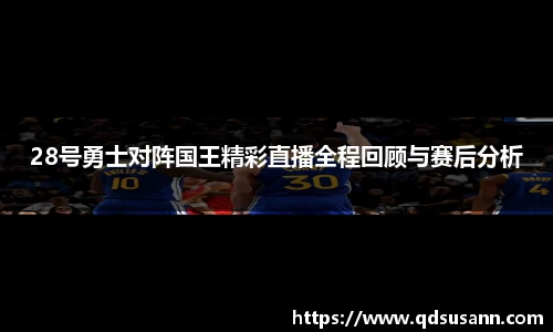 28号勇士对阵国王精彩直播全程回顾与赛后分析