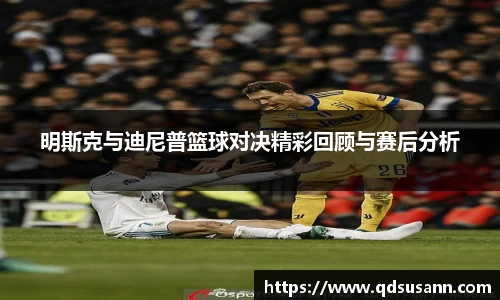 明斯克与迪尼普篮球对决精彩回顾与赛后分析