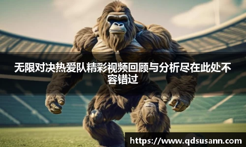 无限对决热爱队精彩视频回顾与分析尽在此处不容错过