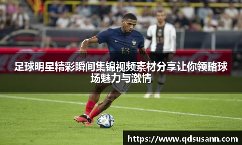 足球明星精彩瞬间集锦视频素材分享让你领略球场魅力与激情